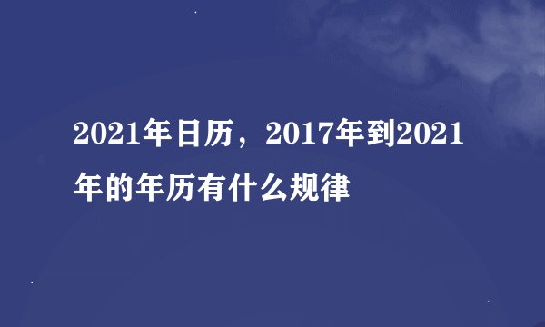 2021年日历，2017年到2021年的年历有什么规律