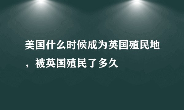 美国什么时候成为英国殖民地，被英国殖民了多久