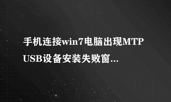 手机连接win7电脑出现MTPUSB设备安装失败窗口怎么办