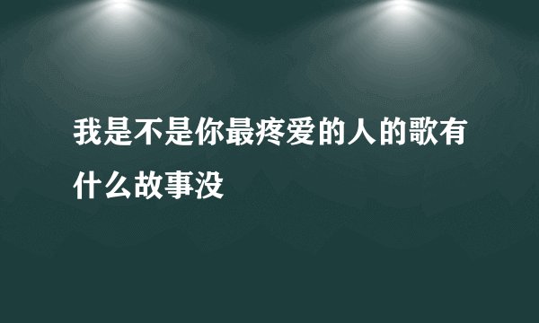 我是不是你最疼爱的人的歌有什么故事没