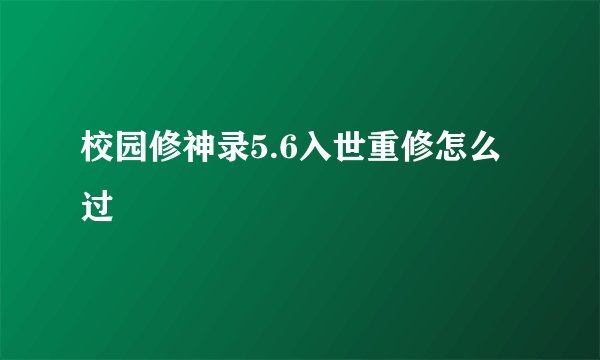 校园修神录5.6入世重修怎么过