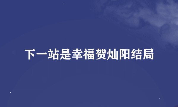 下一站是幸福贺灿阳结局