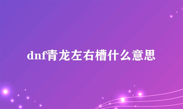 dnf青龙左右槽什么意思