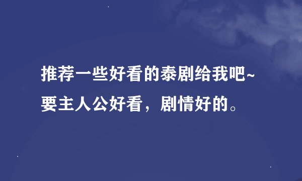 推荐一些好看的泰剧给我吧~要主人公好看，剧情好的。