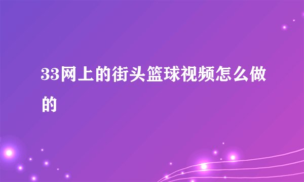33网上的街头篮球视频怎么做的