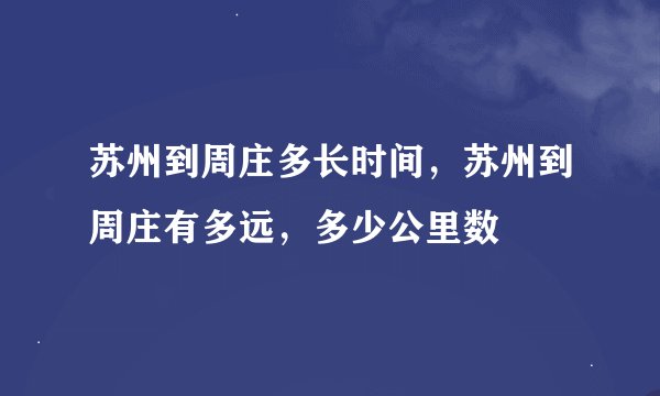 苏州到周庄多长时间，苏州到周庄有多远，多少公里数