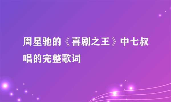 周星驰的《喜剧之王》中七叔唱的完整歌词