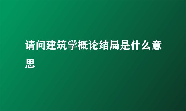 请问建筑学概论结局是什么意思