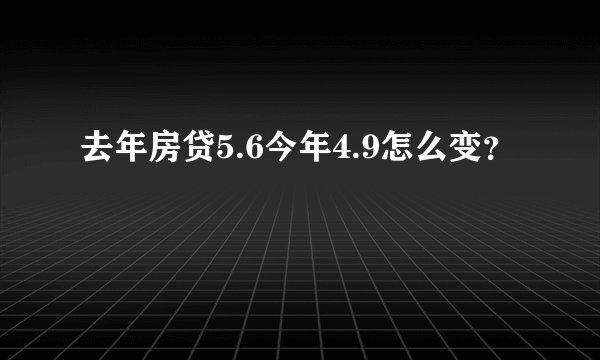 去年房贷5.6今年4.9怎么变？