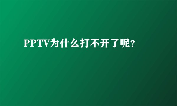 PPTV为什么打不开了呢？