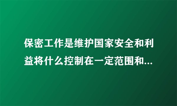 保密工作是维护国家安全和利益将什么控制在一定范围和时间内防止泄露和被非法