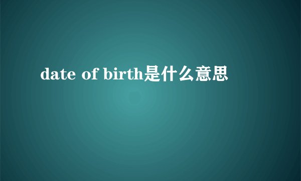 date of birth是什么意思