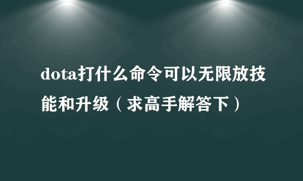 dota打什么命令可以无限放技能和升级（求高手解答下）