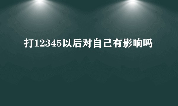打12345以后对自己有影响吗