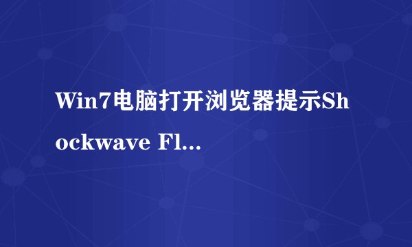 Win7电脑打开浏览器提示Shockwave Flash崩溃如何解决