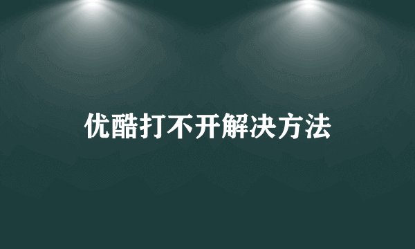 优酷打不开解决方法
