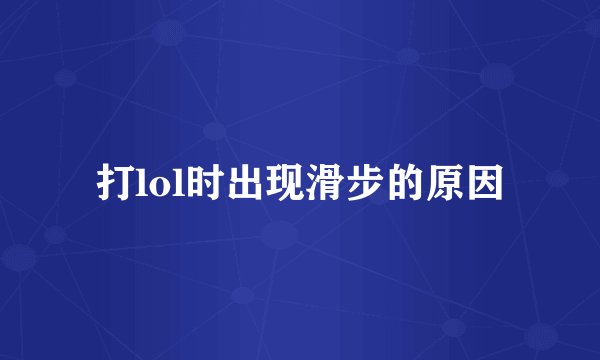 打lol时出现滑步的原因