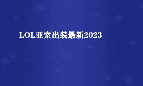 LOL亚索出装最新2023