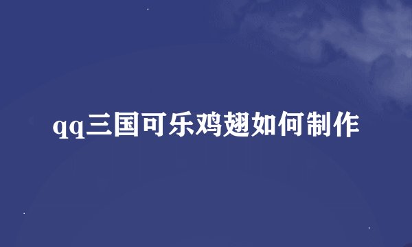qq三国可乐鸡翅如何制作