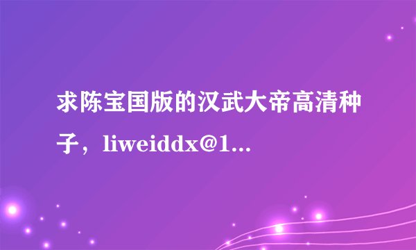 求陈宝国版的汉武大帝高清种子，liweiddx@163.com