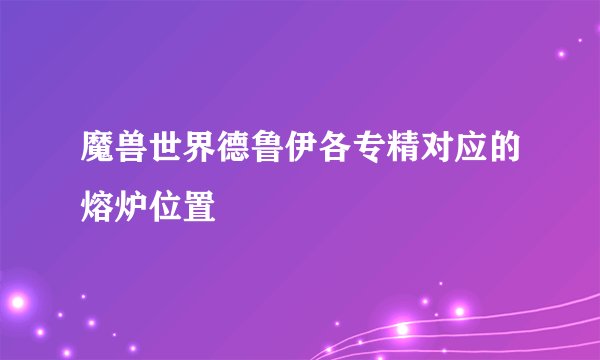 魔兽世界德鲁伊各专精对应的熔炉位置