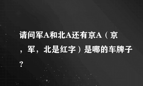 请问军A和北A还有京A（京，军，北是红字）是哪的车牌子？