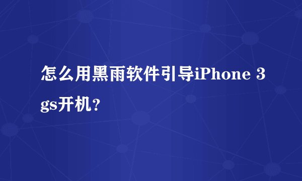 怎么用黑雨软件引导iPhone 3gs开机？