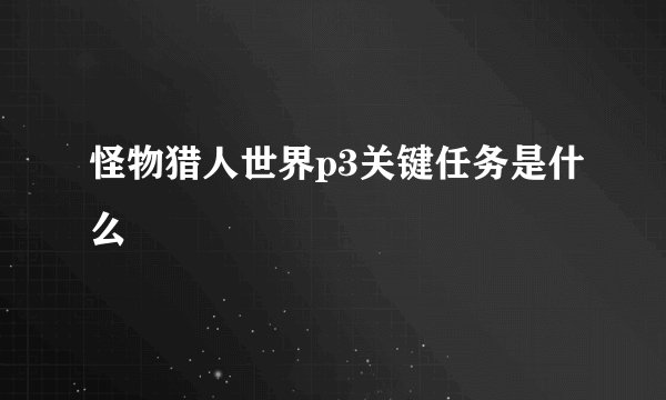 怪物猎人世界p3关键任务是什么