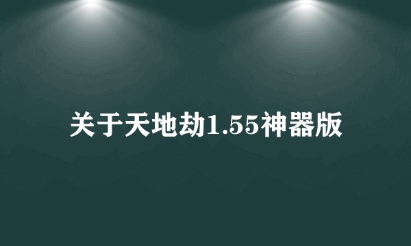 关于天地劫1.55神器版