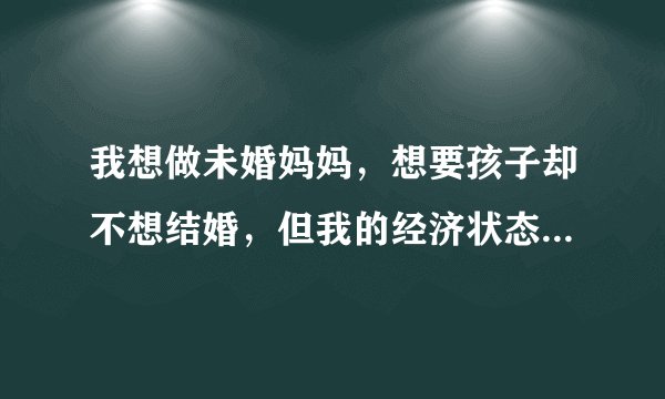 我想做未婚妈妈，想要孩子却不想结婚，但我的经济状态很普通。这会遇到什么样的问题呢？