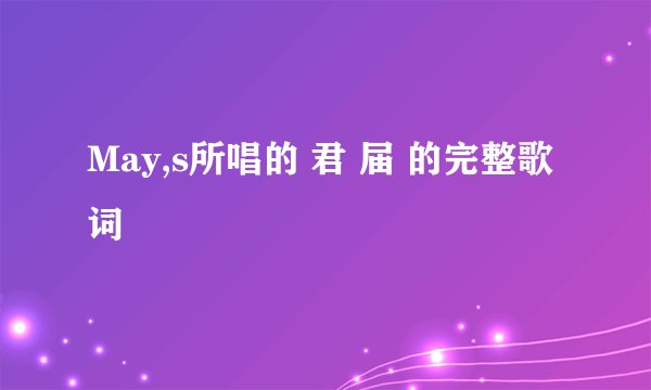 May,s所唱的 君 届 的完整歌词