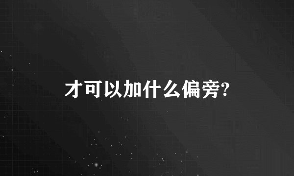 才可以加什么偏旁?