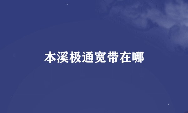 本溪极通宽带在哪