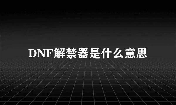 DNF解禁器是什么意思