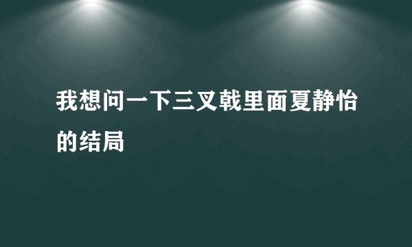 我想问一下三叉戟里面夏静怡的结局