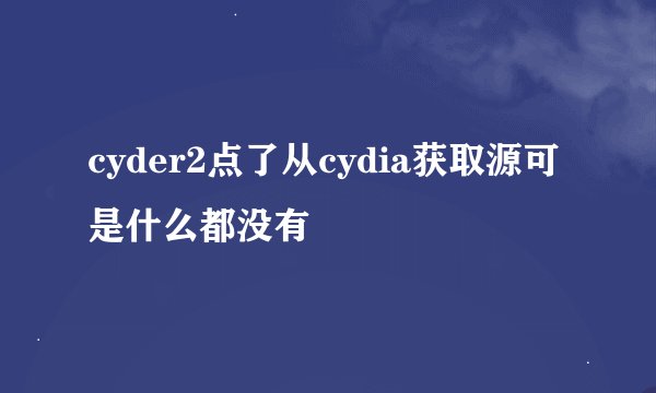 cyder2点了从cydia获取源可是什么都没有