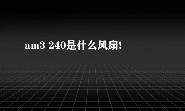 am3 240是什么风扇!