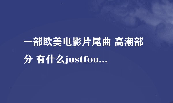 一部欧美电影片尾曲 高潮部分 有什么justfouyou 女歌手唱的
