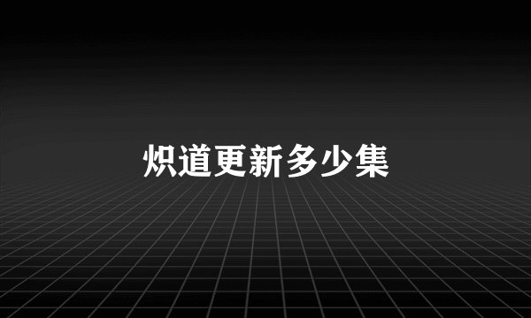 炽道更新多少集
