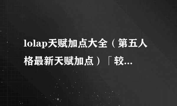lolap天赋加点大全（第五人格最新天赋加点）「较多评论」
