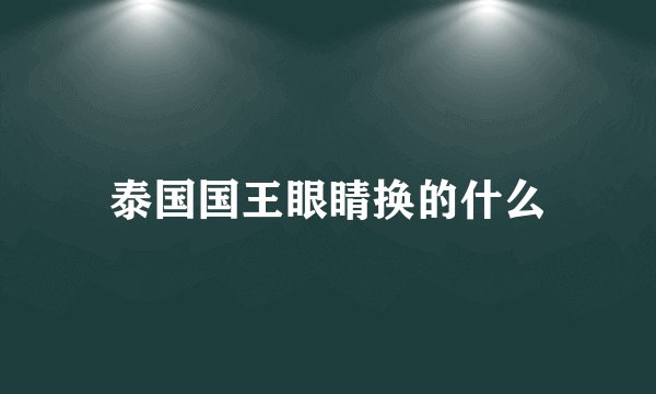 泰国国王眼睛换的什么