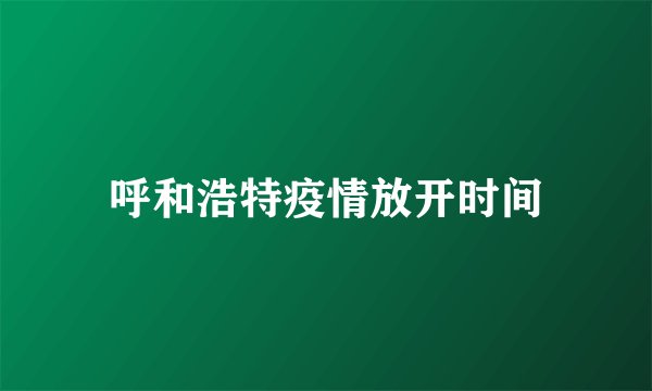 呼和浩特疫情放开时间