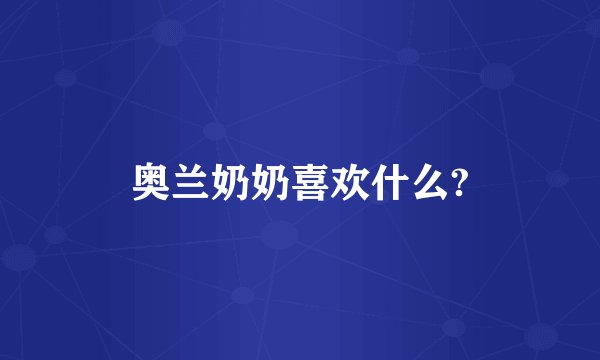 奥兰奶奶喜欢什么?