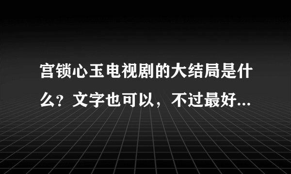 宫锁心玉电视剧的大结局是什么？文字也可以，不过最好是带图片！急急！求！