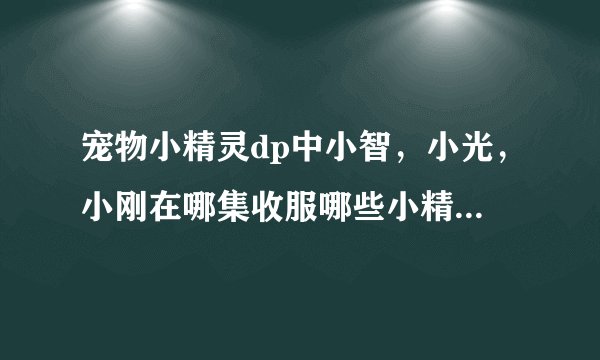 宠物小精灵dp中小智，小光，小刚在哪集收服哪些小精灵？分别在哪级进化？