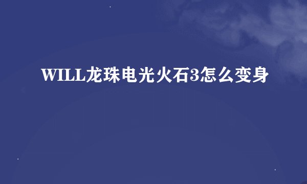 WILL龙珠电光火石3怎么变身