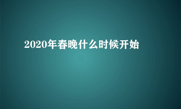 2020年春晚什么时候开始
