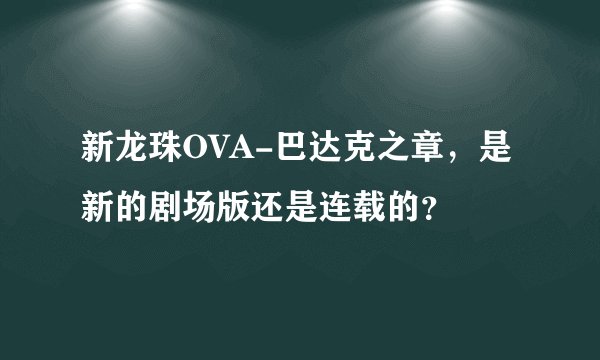 新龙珠OVA-巴达克之章，是新的剧场版还是连载的？