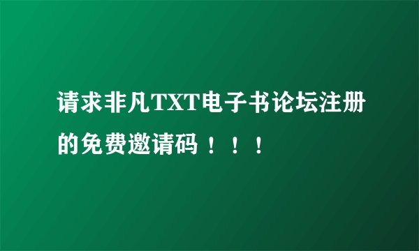 请求非凡TXT电子书论坛注册的免费邀请码 ！！！