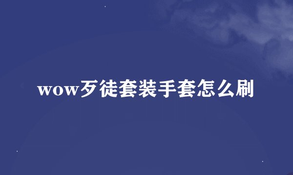 wow歹徒套装手套怎么刷